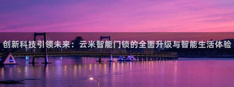 富联娱乐客户端官网登录：创新科技引领未来：云米智能门锁的全面