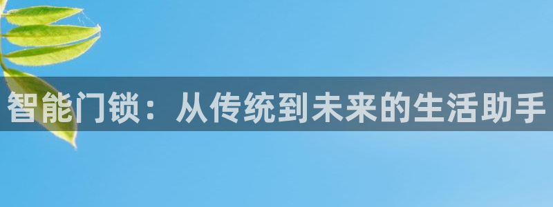 富联娱乐平台下载：智能门锁：从传统到未来的生活助手