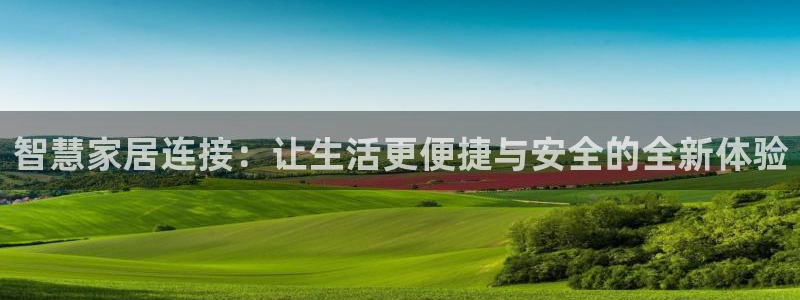 富联娱乐登录链接失败：智慧家居连接：让生活更便捷与安全的全新