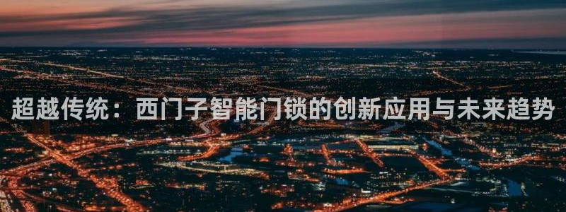 富联娱乐在线注册链接是什么：超越传统：西门子智能门锁的创新应