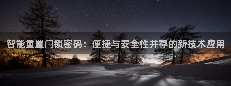 富联娱乐主管是谁啊老板：智能重置门锁密码：便捷与安全性并存的