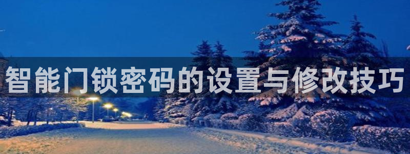 富联娱乐登录入口：智能门锁密码的设置与修改技巧