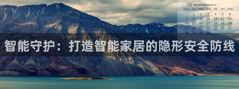 富联娱乐平台登陆：智能守护：打造智能家居的隐形安全防线