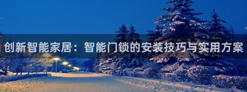 富联娱乐官网入口：创新智能家居：智能门锁的安装技巧与实用方案