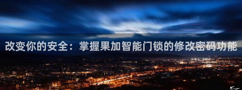 富联娱乐开户费用查询：改变你的安全：掌握果加智能门锁的修改密