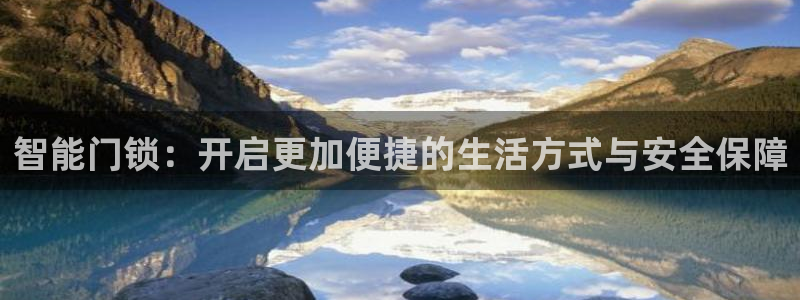 富联娱乐招商主管是谁啊：智能门锁：开启更加便捷的生活方式与安