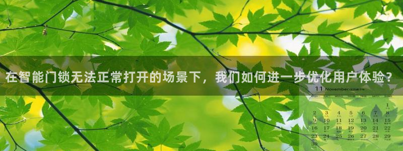富联娱乐代理怎么样了啊：在智能门锁无法正常打开的场景下，我们