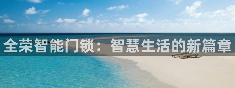 富联娱乐主管是谁呀老板：全荣智能门锁：智慧生活的新篇章