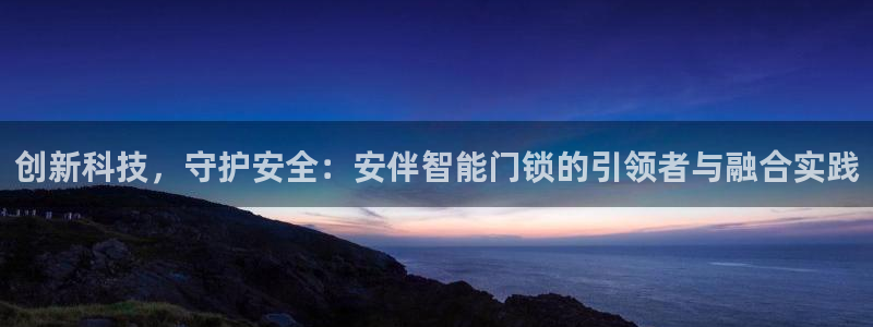富联娱乐平台注册地址：创新科技，守护安全：安伴智能门锁的引领