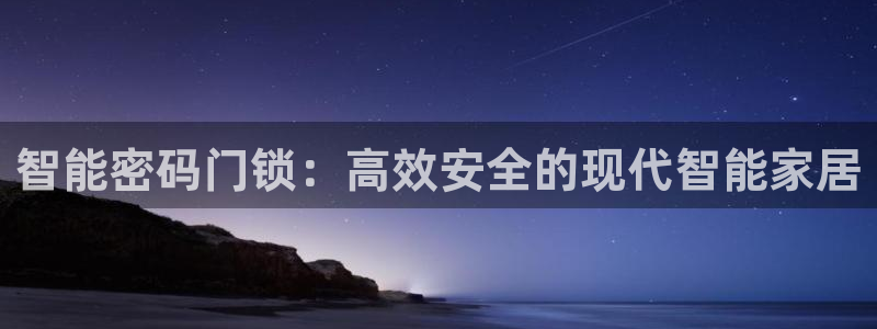富联娱乐千67五壹叁八：智能密码门锁：高效安全的现代智能家居