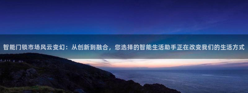 富联娱乐分红怎么样：智能门锁市场风云变幻：从创新到融合，您选