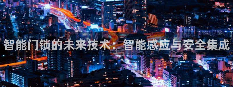 富联娱乐首页网址是什么：智能门锁的未来技术：智能感应与安全集
