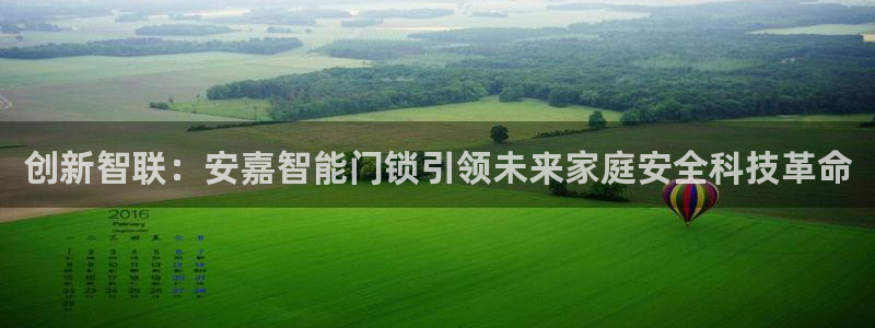 富联娱乐公司简介：创新智联：安嘉智能门锁引领未来家庭安全科技