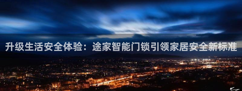 富联娱乐吧：升级生活安全体验：途家智能门锁引领家居安全新标准