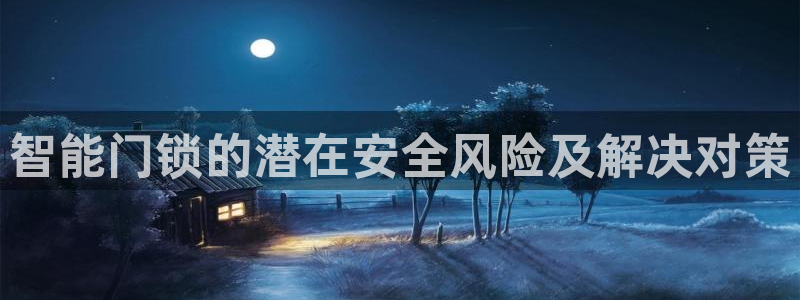 富联娱乐在线观看：智能门锁的潜在安全风险及解决对策