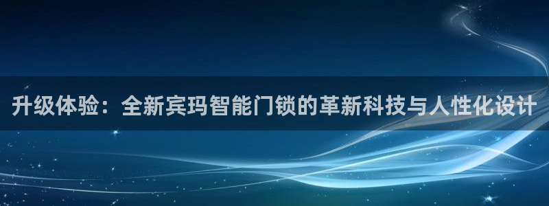 富联娱乐官网下载：升级体验：全新宾玛智能门锁的革新科技与人性