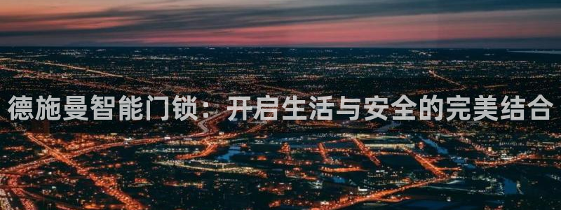 富联娱乐开户费用：德施曼智能门锁：开启生活与安全的完美结合