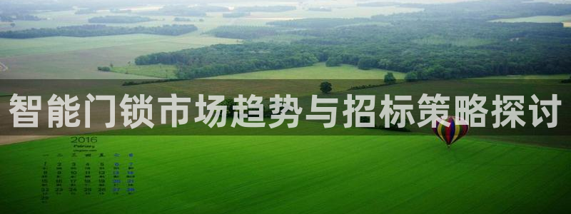 富联娱乐主管是谁啊：智能门锁市场趋势与招标策略探讨