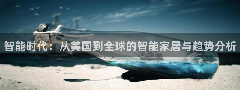 富联娱乐贴吧官网：智能时代：从美国到全球的智能家居与趋势分析