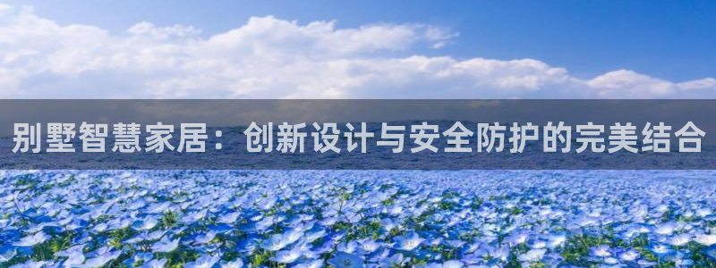 富联娱乐登录注册入口：别墅智慧家居：创新设计与安全防护的完美