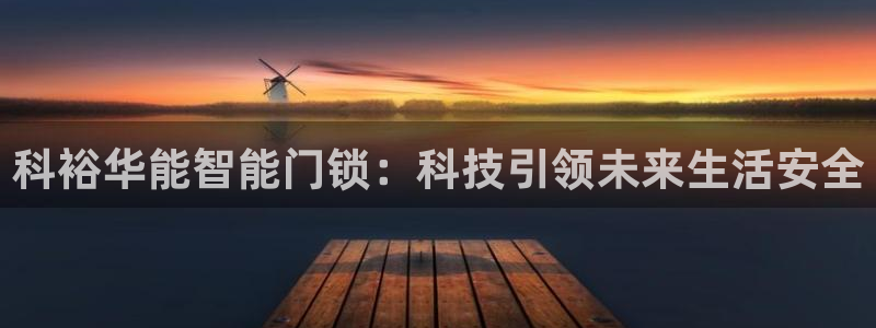 富联娱乐乞六七五一38：科裕华能智能门锁：科技引领未来生活安