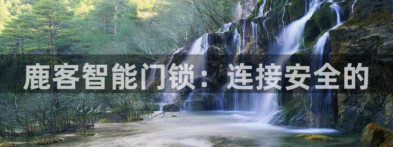 富联2娱乐首页官网下载：鹿客智能门锁：连接安全的