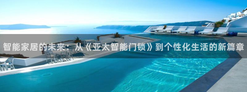 富联娱乐登录地址查询：智能家居的未来：从《亚太智能门锁》到个