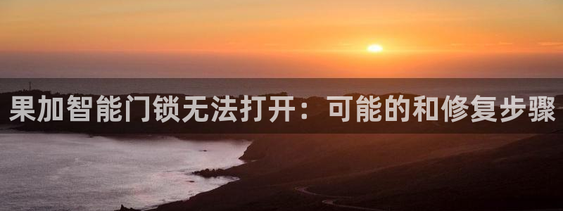 富联娱乐主管右原判官333OO：果加智能门锁无法打开：可能的