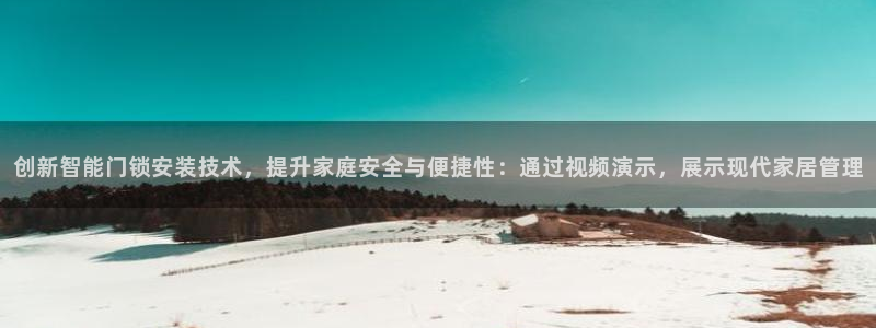 富联娱乐招商命判官333OO：创新智能门锁安装技术，提升家庭