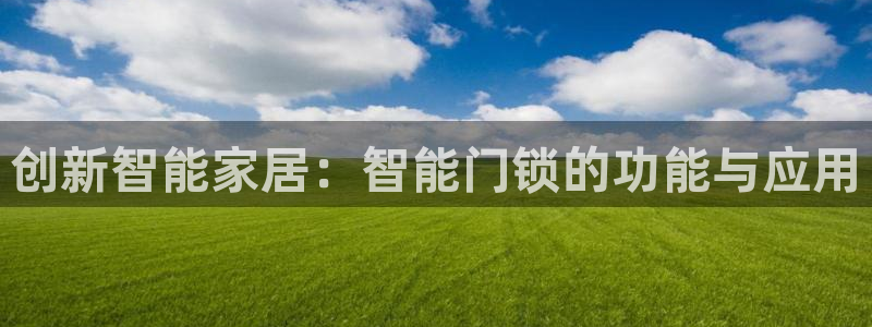 富联娱乐是资金盘吗：创新智能家居：智能门锁的功能与应用