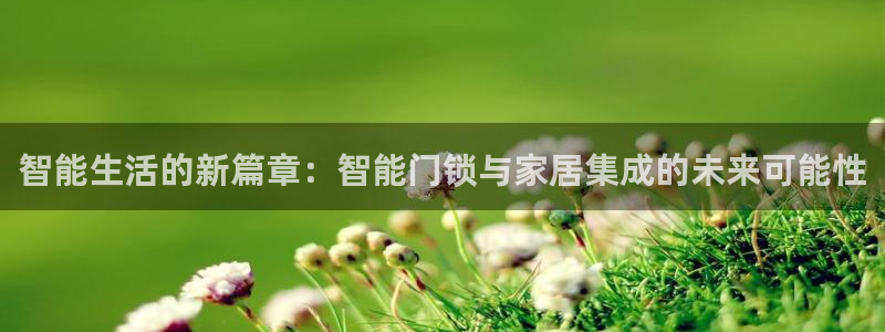 富联娱乐招商慢判官333OO：智能生活的新篇章：智能门锁与家