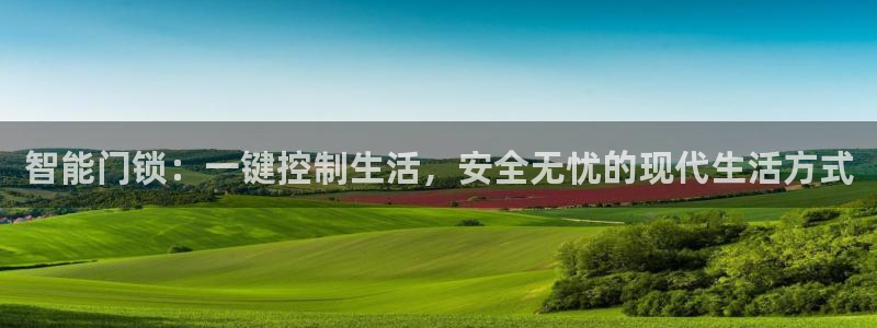 富联娱乐招商主管是谁：智能门锁：一键控制生活，安全无忧的现代