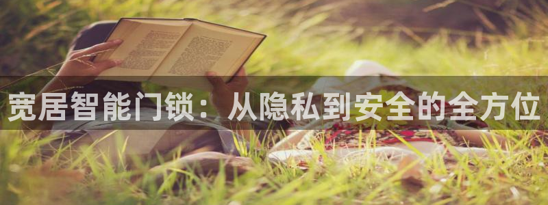 富联娱乐联37997筘：宽居智能门锁：从隐私到安全的全方位