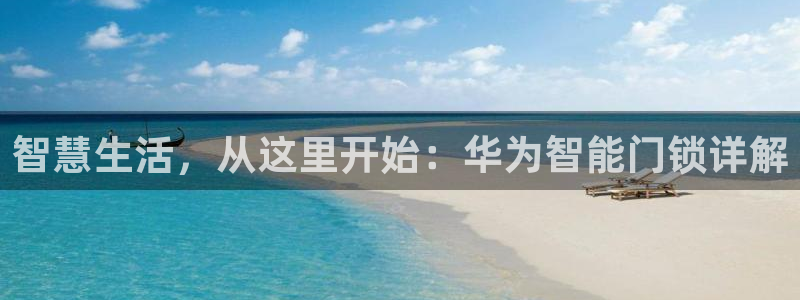 富联娱乐注册登录入口：智慧生活，从这里开始：华为智能门锁详解