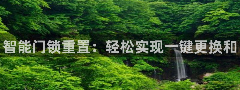 富联娱乐最新消息视频：智能门锁重置：轻松实现一键更换和