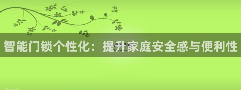 富联娱乐找37997筘：智能门锁个性化：提升家庭安全感与便利