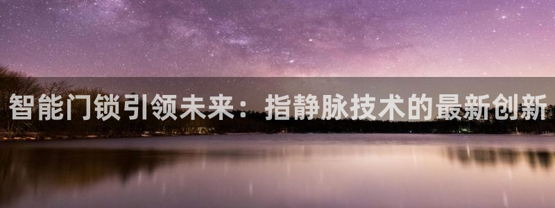 富联娱乐注册毛判官333OO：智能门锁引领未来：指静脉技术的