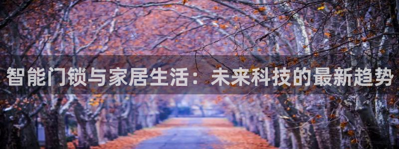 富联娱乐在线注册链接：智能门锁与家居生活：未来科技的最新趋势