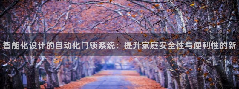 富联娱乐注册反判官333OO：智能化设计的自动化门锁系统：提