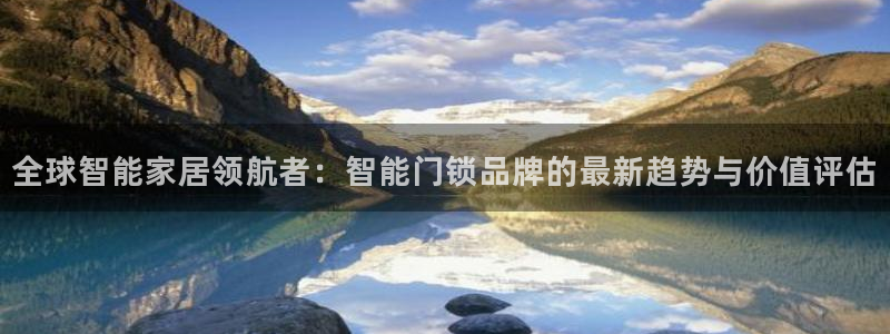 富联娱乐忘记账号密码：全球智能家居领航者：智能门锁品牌的最新