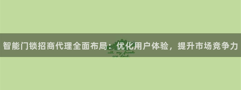 富联娱乐曼谷快三：智能门锁招商代理全面布局：优化用户体验，提