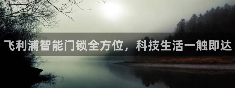 富联娱乐招商脏7O777：飞利浦智能门锁全方位，科技生活一触
