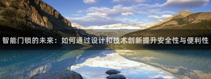 富联娱乐平台特点和优势：智能门锁的未来：如何通过设计和技术创