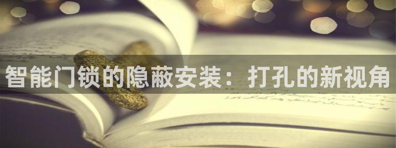富联娱乐代理是谁：智能门锁的隐蔽安装：打孔的新视角