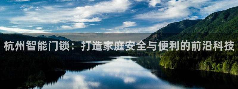 富联娱乐是正规平台吗：杭州智能门锁：打造家庭安全与便利的前沿
