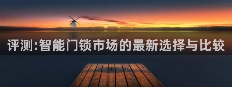 富联娱乐山67五壹叁八：评测:智能门锁市场的最新选择与比较