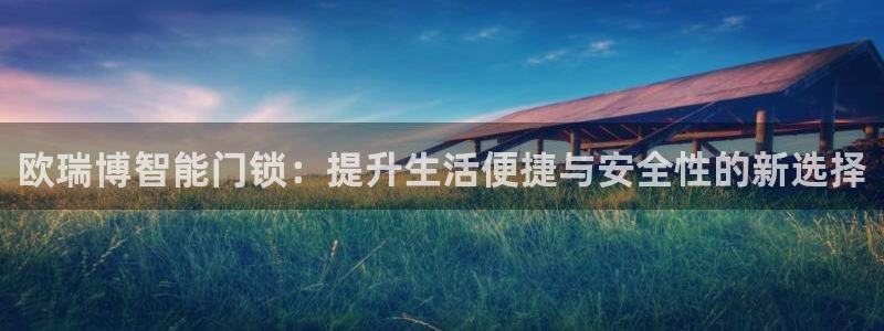 富联娱乐注册然判官333OO：欧瑞博智能门锁：提升生活便捷与