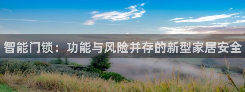 富联娱乐注册登录不了：智能门锁：功能与风险并存的新型家居安全