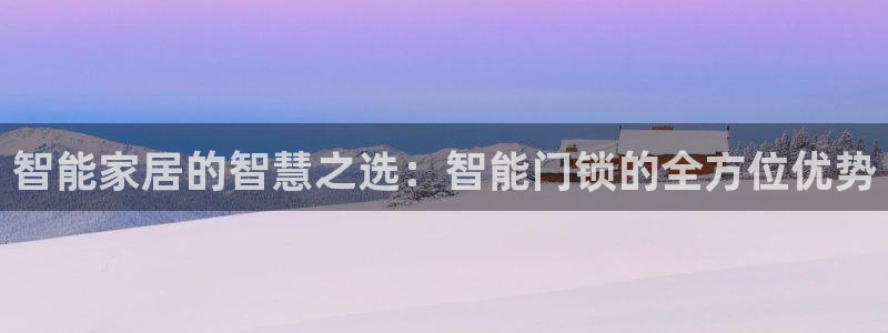 富联娱乐登录网址是什么：智能家居的智慧之选：智能门锁的全方位