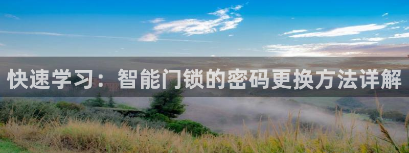 富联娱乐轻7O777：快速学习：智能门锁的密码更换方法详解